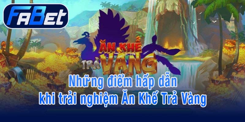 Những điểm hấp dẫn khi trải nghiệm Ăn Khế Trả Vàng