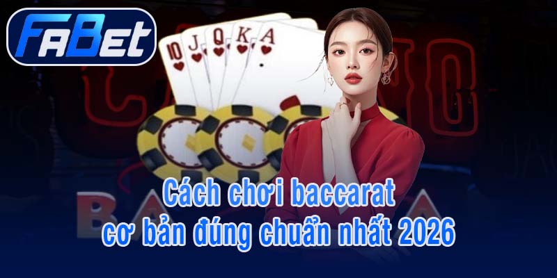 Cách chơi baccarat cơ bản đúng chuẩn nhất 2026