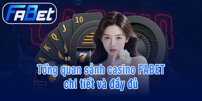 Tổng quan sảnh casino FABET chi tiết và đầy đủ