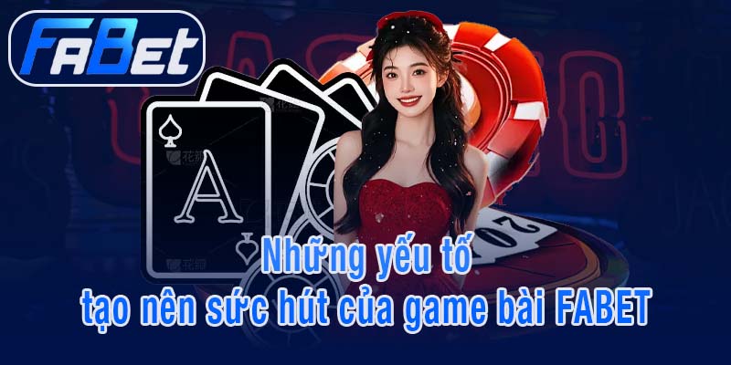 Những yếu tố tạo nên sức hút của game bài FABET