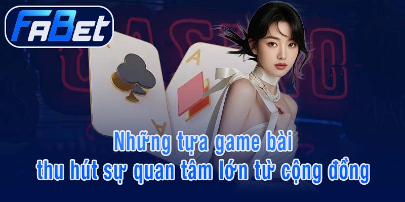 Những tựa game bài thu hút sự quan tâm lớn từ cộng đồng