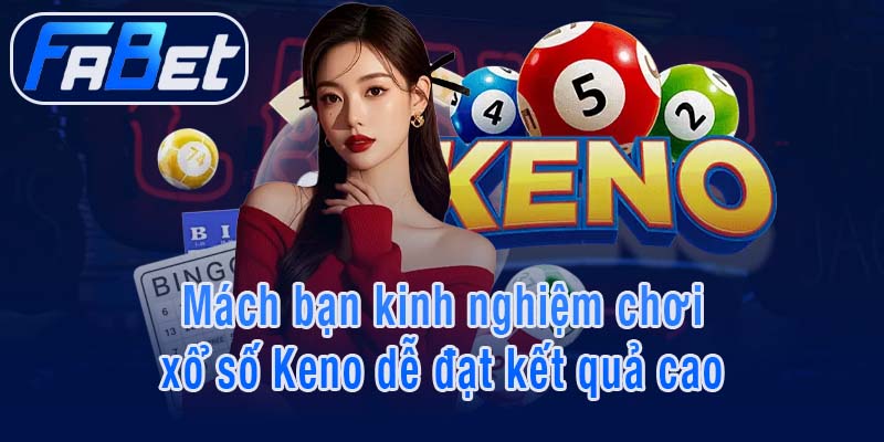 Mách bạn kinh nghiệm chơi xổ số Keno dễ đạt kết quả cao